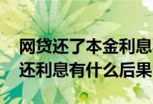 网贷还了本金利息不还行吗 网贷还了本金不还利息有什么后果