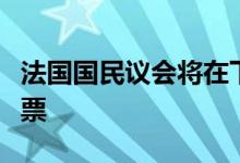 法国国民议会将在下周对政府不信任案进行投票