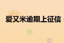 爱又米逾期上征信（爱又米逾期上征信吗）