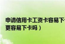 申请信用卡工资卡容易下卡吗（申请信用卡时工资卡所在行更容易下卡吗）