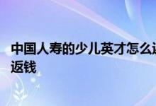 中国人寿的少儿英才怎么返还的 中国人寿少儿英才保险怎么返钱