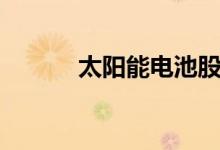 太阳能电池股票概念有哪些（）