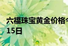 六福珠宝黄金价格今天多少一克 2022年07月15日