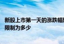 新股上市第一天的涨跌幅限制新规 新股上市第一天的涨跌幅限制为多少
