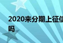 2020来分期上征信吗 2021即有分期上征信吗