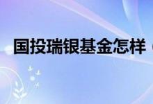 国投瑞银基金怎样（国投瑞银基金怎么样）