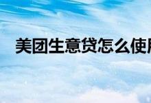 美团生意贷怎么使用 美团生意贷怎么使用