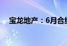 宝龙地产：6月合约销售额约为42.2亿元