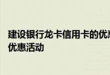 建设银行龙卡信用卡的优惠活动 建设银行信用卡龙卡有哪些优惠活动