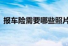 报车险需要哪些照片 报车险一定要有照片吗