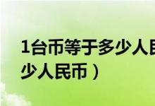 1台币等于多少人民币最新的（1台币等于多少人民币）