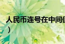 人民币连号在中间值钱吗（人民币连号值钱吗）