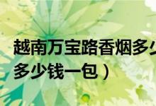 越南万宝路香烟多少钱一包（万宝路香烟价格多少钱一包）