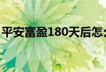 平安富盈180天后怎么取 平安富盈180收费吗