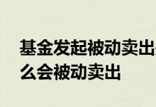 基金发起被动卖出是什么原因 基金经理为什么会被动卖出