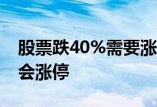 股票跌40%需要涨多少 股票涨幅百分之多少会涨停