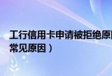 工行信用卡申请被拒绝原因查询（申请信用卡被拒绝的几个常见原因）