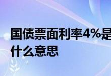 国债票面利率4%是什么意思 国债票面利率是什么意思