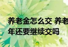 养老金怎么交 养老保险的缴纳基数：交了15年还要继续交吗 