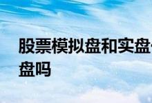 股票模拟盘和实盘一样吗 股票模拟组合是实盘吗
