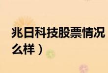 兆日科技股票情况（兆日科技300333股票怎么样）