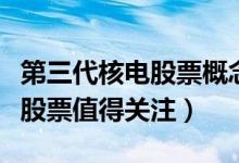 第三代核电股票概念有哪些（哪些第三代核电股票值得关注）