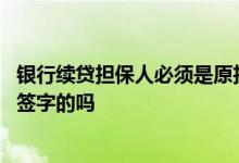 银行续贷担保人必须是原担保人吗 银行续贷担保人需要重新签字的吗
