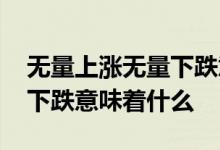 无量上涨无量下跌意味着什么 无量上涨放量下跌意味着什么