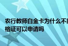农行教师白金卡为什么不能申请 农行教师白金卡没有教师资格证可以申请吗