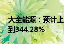 大全能源：预计上半年净利同比增335.03%到344.28%