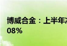 博威合金：上半年净利同比预增59.66%-78.08%