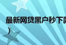 最新网贷黑户秒下款的口子（黑口子贷款秒过）