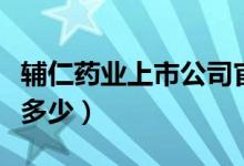 辅仁药业上市公司官网（辅仁药业股票代码是多少）