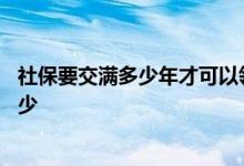 社保要交满多少年才可以领退休金 交社保退休金一个月领多少 
