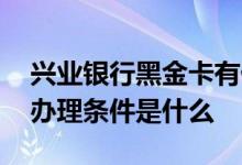 兴业银行黑金卡有什么用处 兴业银行黑金卡办理条件是什么