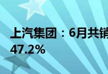 上汽集团：6月共销售整车48.4万辆同比增长47.2%