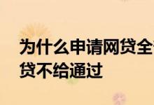 为什么申请网贷全部被拒 没有逾期为什么网贷不给通过
