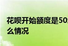 花呗开始额度是50怎么回事 花呗额度50是什么情况