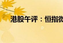 港股午评：恒指微涨创维集团涨超17%
