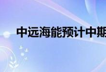 中远海能预计中期净利约1.1亿-1.8亿元