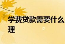 学费贷款需要什么条件 大学学费贷款怎么办理