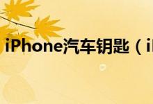 iPhone汽车钥匙（iPhone能当车钥匙用了）