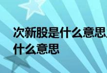 次新股是什么意思主要有哪些股票 次新股是什么意思