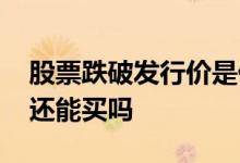 股票跌破发行价是什么情况 股票跌破发行价还能买吗