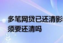多笔网贷已还清影响房贷吗 申请房贷网贷必须要还清吗