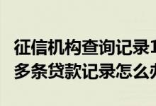 征信机构查询记录100多次怎么办 征信有100多条贷款记录怎么办