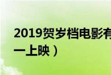 2019贺岁档电影有哪些（这些新片将在年初一上映）