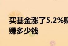 买基金涨了5.2%赚多少钱 买基金涨了5 2%赚多少钱