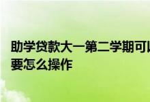 助学贷款大一第二学期可以办吗 大一申请了助学贷款大二需要怎么操作