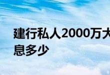 建行私人2000万大额存5年 2000万存5年利息多少